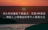 汤头条轻量版下载盘点：花絮3种类型，神秘人上榜理由异常令人真相大白