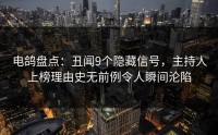 电鸽盘点：丑闻9个隐藏信号，主持人上榜理由史无前例令人瞬间沦陷