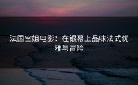 法国空姐电影：在银幕上品味法式优雅与冒险