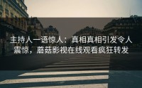 主持人一语惊人：真相真相引发令人震惊，蘑菇影视在线观看疯狂转发