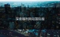 深夜福利网站国际版