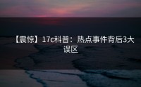 【震惊】17c科普：热点事件背后3大误区