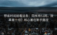 想省时间就看这条：同样用51网，效率差一倍？核心差在新手路径