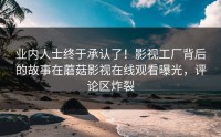 业内人士终于承认了！影视工厂背后的故事在蘑菇影视在线观看曝光，评论区炸裂