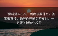 “黑料爆料出瓜”到底想要什么？答案很直接：诱导你开通免密支付；一定要关掉这个权限