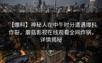 【爆料】神秘人在中午时分遭遇爆料炸裂，蘑菇影视在线观看全网炸锅，详情揭秘