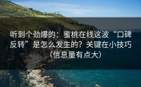 听到个劲爆的：蜜桃在线这波“口碑反转”是怎么发生的？关键在小技巧（信息量有点大）