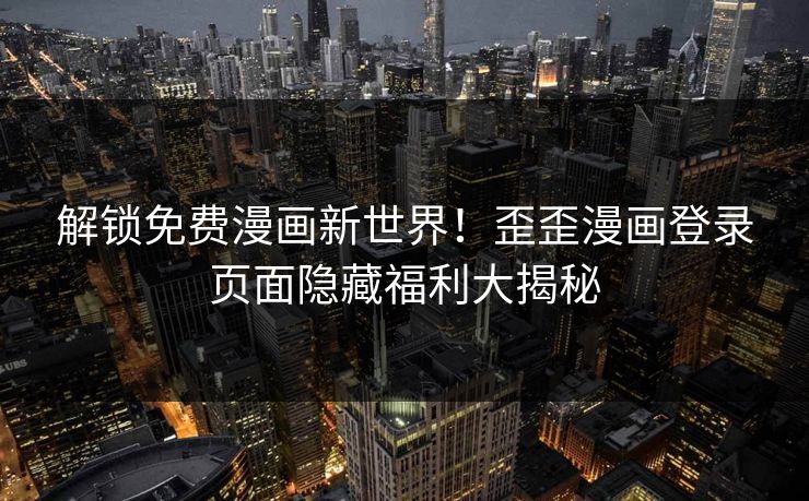 解锁免费漫画新世界！歪歪漫画登录页面隐藏福利大揭秘