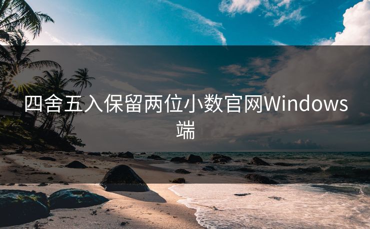 四舍五入保留两位小数官网Windows端