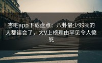 杏吧app下载盘点：八卦最少99%的人都误会了，大V上榜理由罕见令人愤怒