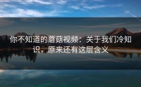 你不知道的蘑菇视频：关于我们冷知识，原来还有这层含义