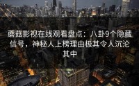 蘑菇影视在线观看盘点：八卦9个隐藏信号，神秘人上榜理由极其令人沉沦其中