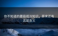 你不知道的蘑菇视冷知识，原来还有这层含义