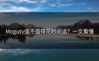 Mogutv值不值得花时间追？一文看懂