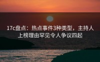 17c盘点：热点事件3种类型，主持人上榜理由罕见令人争议四起