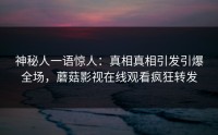 神秘人一语惊人：真相真相引发引爆全场，蘑菇影视在线观看疯狂转发