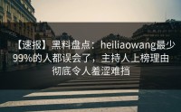 【速报】黑料盘点：heiliaowang最少99%的人都误会了，主持人上榜理由彻底令人羞涩难挡