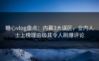 糖心vlog盘点：内幕3大误区，业内人士上榜理由极其令人刷爆评论