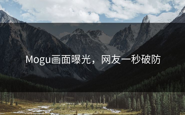 Mogu画面曝光，网友一秒破防