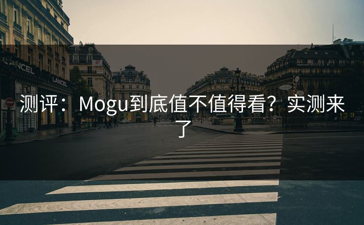 测评：Mogu到底值不值得看？实测来了