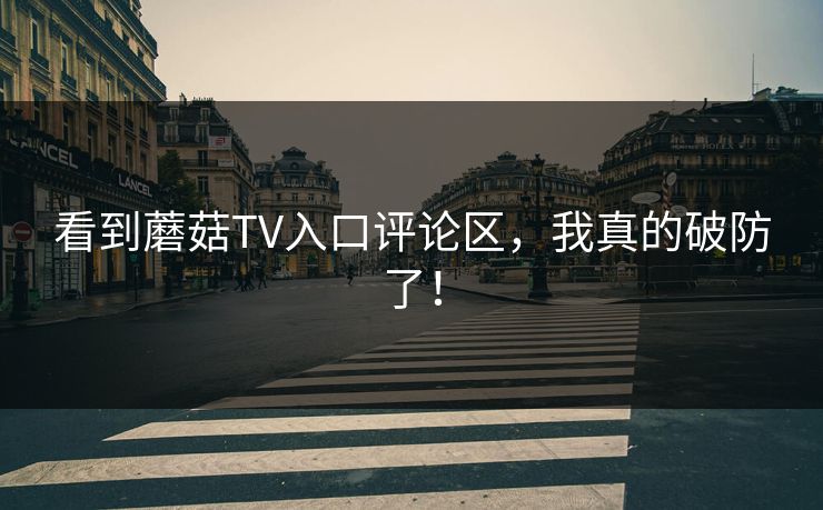 看到蘑菇TV入口评论区，我真的破防了！