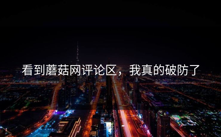 看到蘑菇网评论区，我真的破防了
