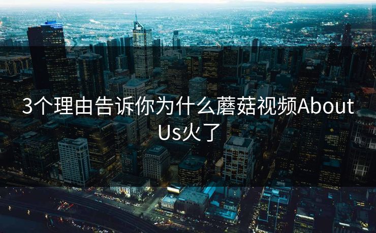 3个理由告诉你为什么蘑菇视频AboutUs火了