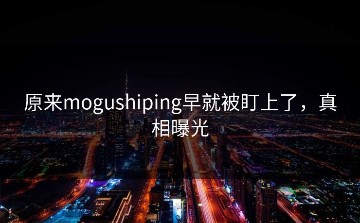 原来mogushiping早就被盯上了，真相曝光