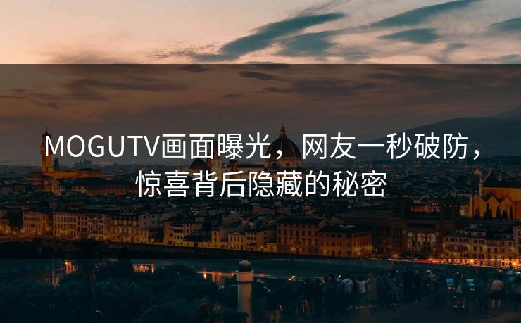 MOGUTV画面曝光，网友一秒破防，惊喜背后隐藏的秘密