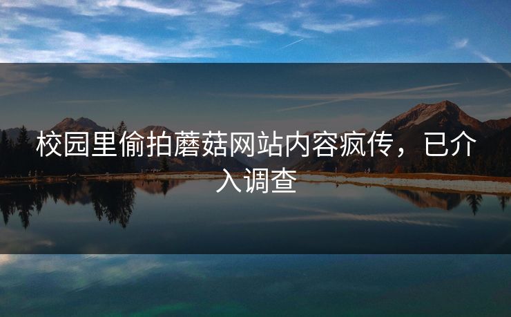 校园里偷拍蘑菇网站内容疯传，已介入调查