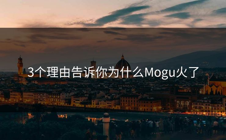 3个理由告诉你为什么Mogu火了