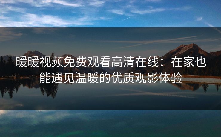 暖暖视频免费观看高清在线：在家也能遇见温暖的优质观影体验