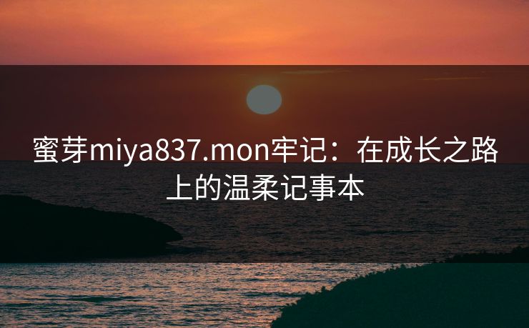 蜜芽miya837.mon牢记：在成长之路上的温柔记事本