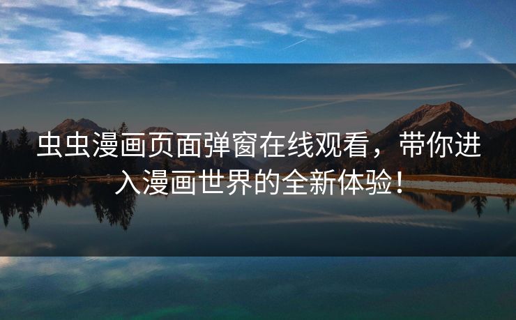 虫虫漫画页面弹窗在线观看，带你进入漫画世界的全新体验！