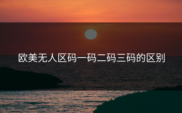 欧美无人区码一码二码三码的区别