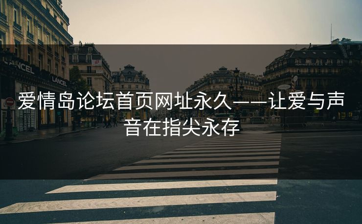 爱情岛论坛首页网址永久——让爱与声音在指尖永存