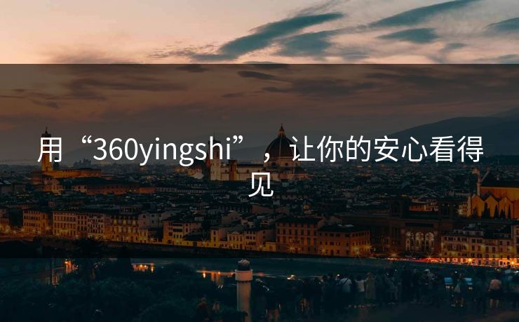 用“360yingshi”，让你的安心看得见
