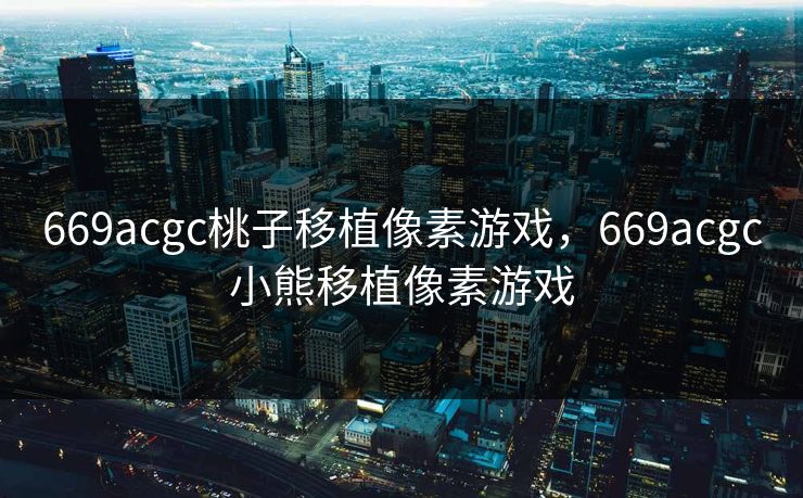 669acgc桃子移植像素游戏，669acgc小熊移植像素游戏
